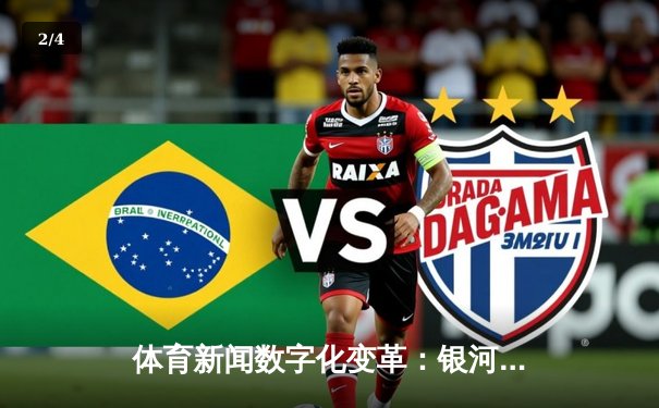 体育新闻数字化变革：银河集团新版本如何重塑观赛体验与内容生态 - 2