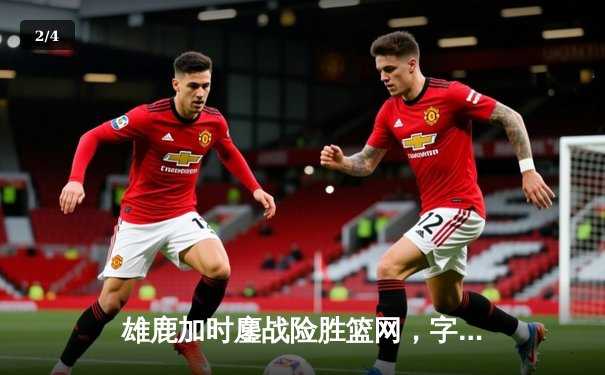 雄鹿加时鏖战险胜篮网，字母哥44分14篮板制霸内线 - 2