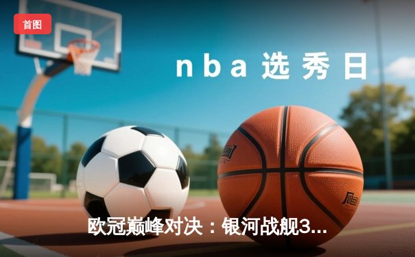 欧冠巅峰对决：银河战舰3-2险胜拜仁，本泽马加时绝杀挺进决赛