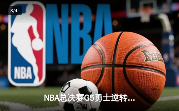 NBA总决赛G5勇士逆转凯尔特人夺赛点 库里三分雨浇灭绿军反扑 - 3