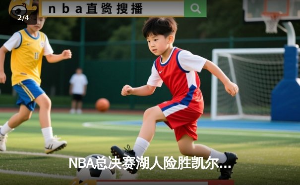 NBA总决赛湖人险胜凯尔特人 詹姆斯关键罚球锁定胜局 - 2