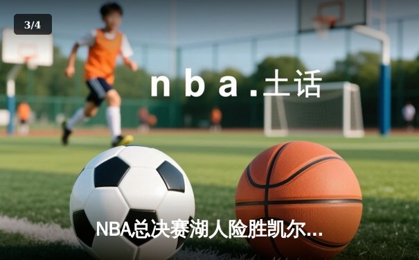NBA总决赛湖人险胜凯尔特人 詹姆斯关键罚球锁定胜局 - 3