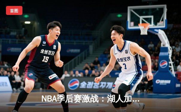 NBA季后赛激战：湖人加时险胜勇士，库里空砍47分创纪录