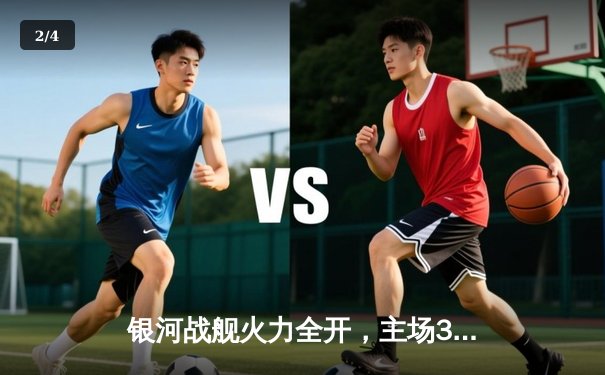 银河战舰火力全开，主场3-1力克风暴队迎五连胜 - 2