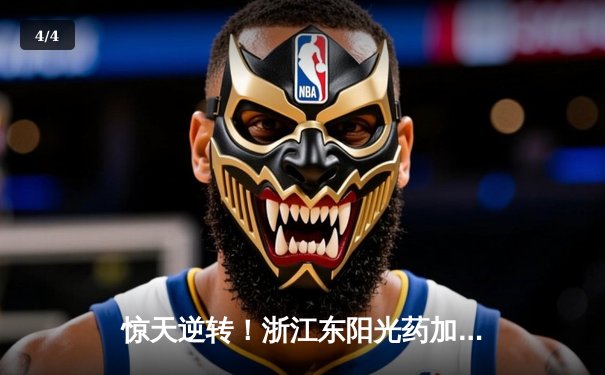 惊天逆转！浙江东阳光药加时险胜广东华南虎，胡金秋狂砍31分17篮板 - 4