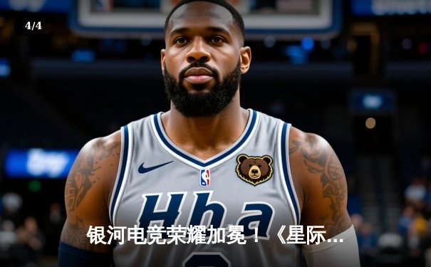 银河电竞荣耀加冕！《星际争锋》全球总决赛中国队3:2险胜韩国夺冠 - 4