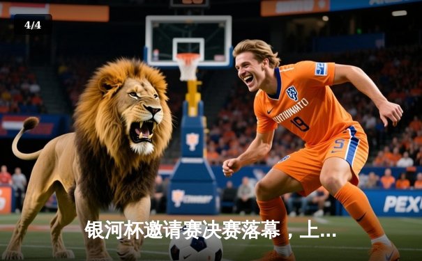 银河杯邀请赛决赛落幕，上海风暴队加时险胜广州猛虎夺冠 - 4