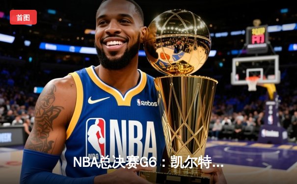 NBA总决赛G6：凯尔特人逆转勇士夺冠，塔图姆荣膺FMVP