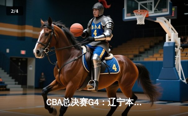 CBA总决赛G4：辽宁本钢加时鏖战力克新疆广汇 豪取三连冠王朝霸业 - 2