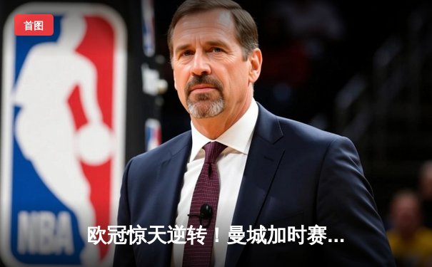 欧冠惊天逆转！曼城加时赛3-2绝杀拜仁，哈兰德双响创纪录