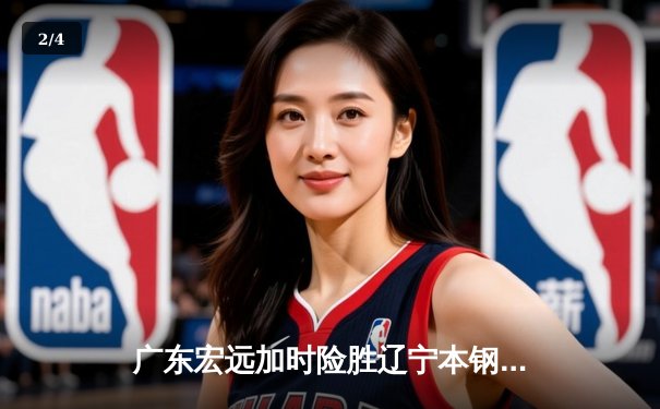 广东宏远加时险胜辽宁本钢，胡明轩33分率队豪取八连胜 - 2