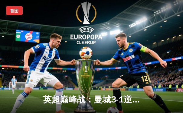 英超巅峰战：曼城3-1逆转曼联，哈兰德双响锁定胜局