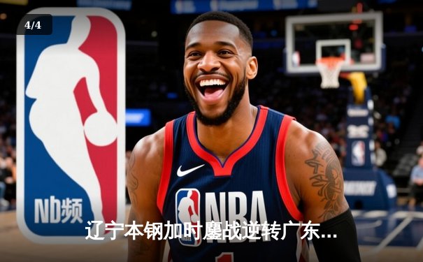 辽宁本钢加时鏖战逆转广东宏远 CBA半决赛上演史诗级对决 - 4