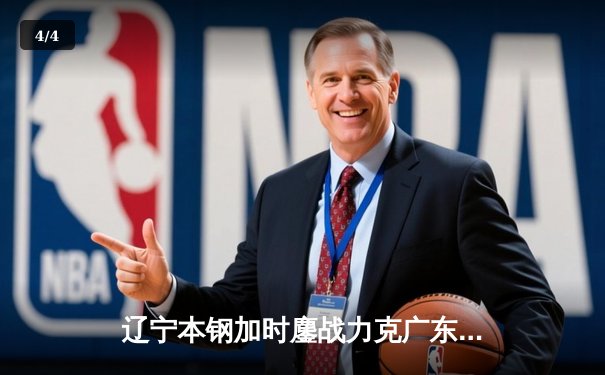 辽宁本钢加时鏖战力克广东宏远 CBA半决赛上演史诗级对决 - 4
