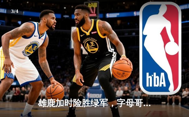 雄鹿加时险胜绿军，字母哥44+14主宰天王山之战 - 3