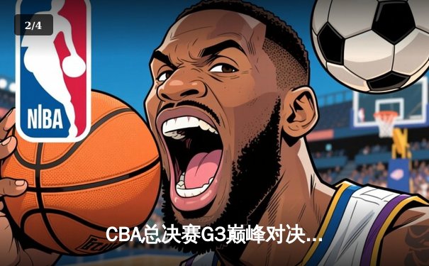 CBA总决赛G3巅峰对决：辽宁本钢加时险胜新疆广汇，赵继伟砍下34分创个人纪录 - 2